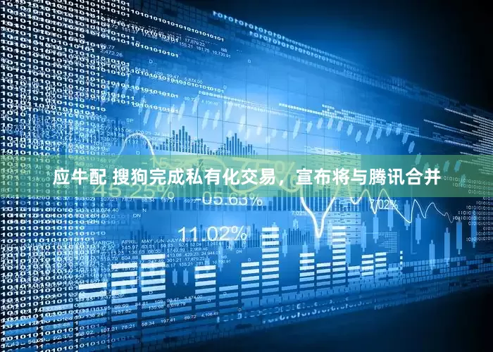 应牛配 搜狗完成私有化交易，宣布将与腾讯合并
