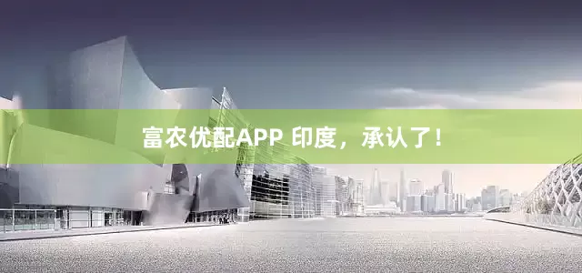 富农优配APP 印度，承认了！