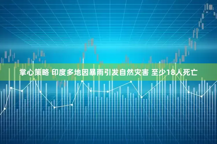 掌心策略 印度多地因暴雨引发自然灾害 至少18人死亡