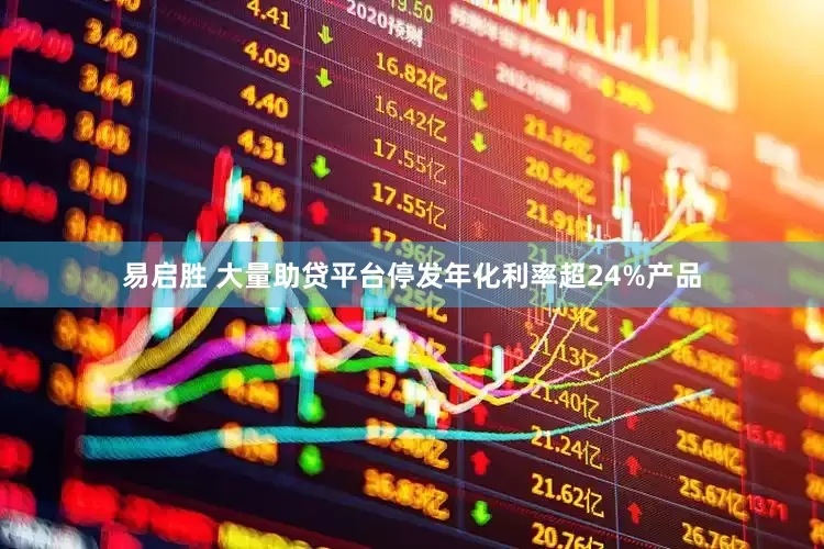 易启胜 大量助贷平台停发年化利率超24%产品